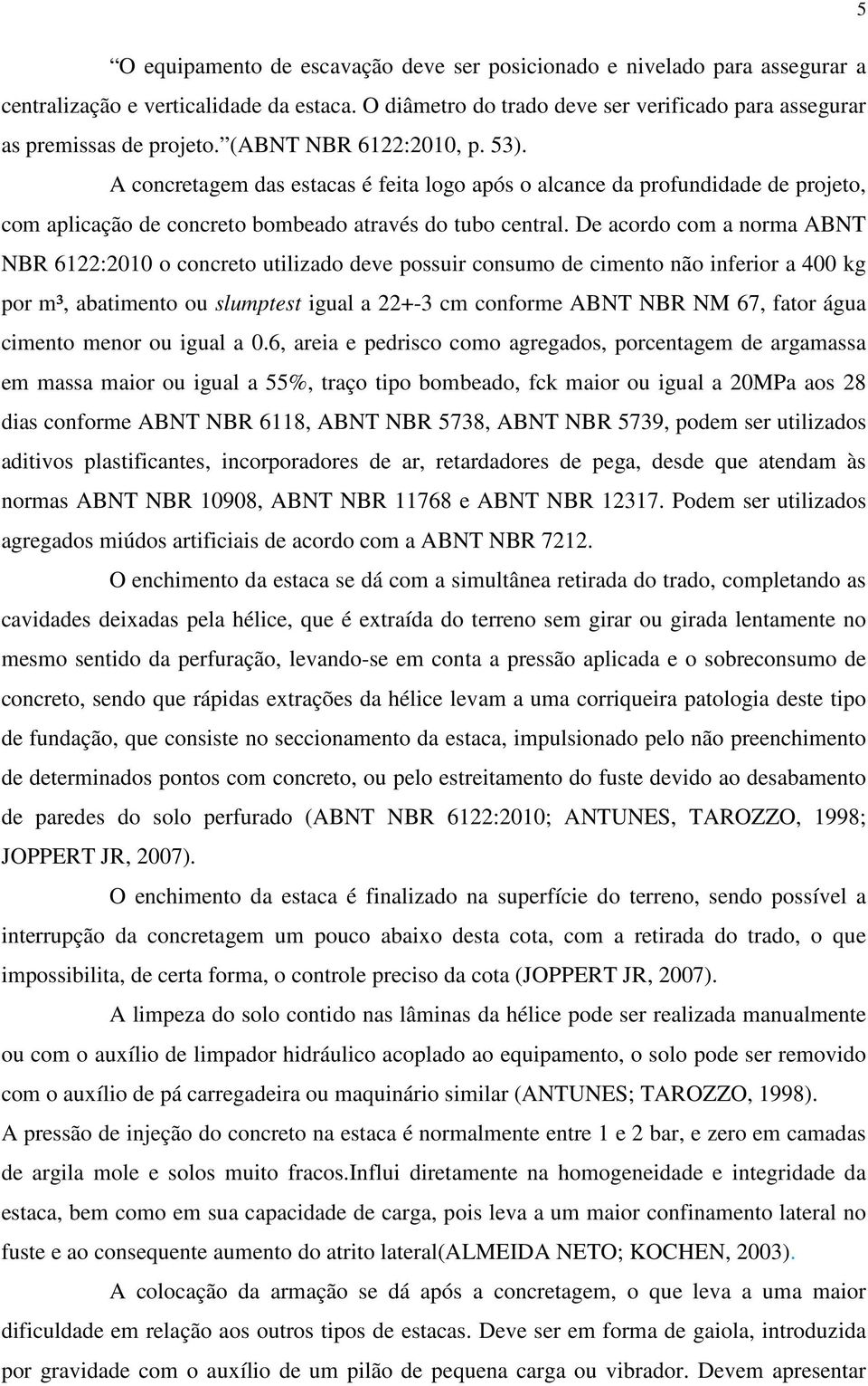 De acordo com a norma ABNT NBR 6122:2010 o concreto utilizado deve possuir consumo de cimento não inferior a 400 kg por m³, abatimento ou slumptest igual a 22+-3 cm conforme ABNT NBR NM 67, fator