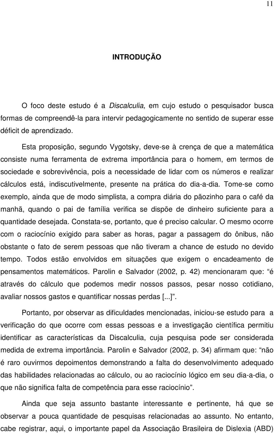 lidar com os números e realizar cálculos está, indiscutivelmente, presente na prática do dia-a-dia.