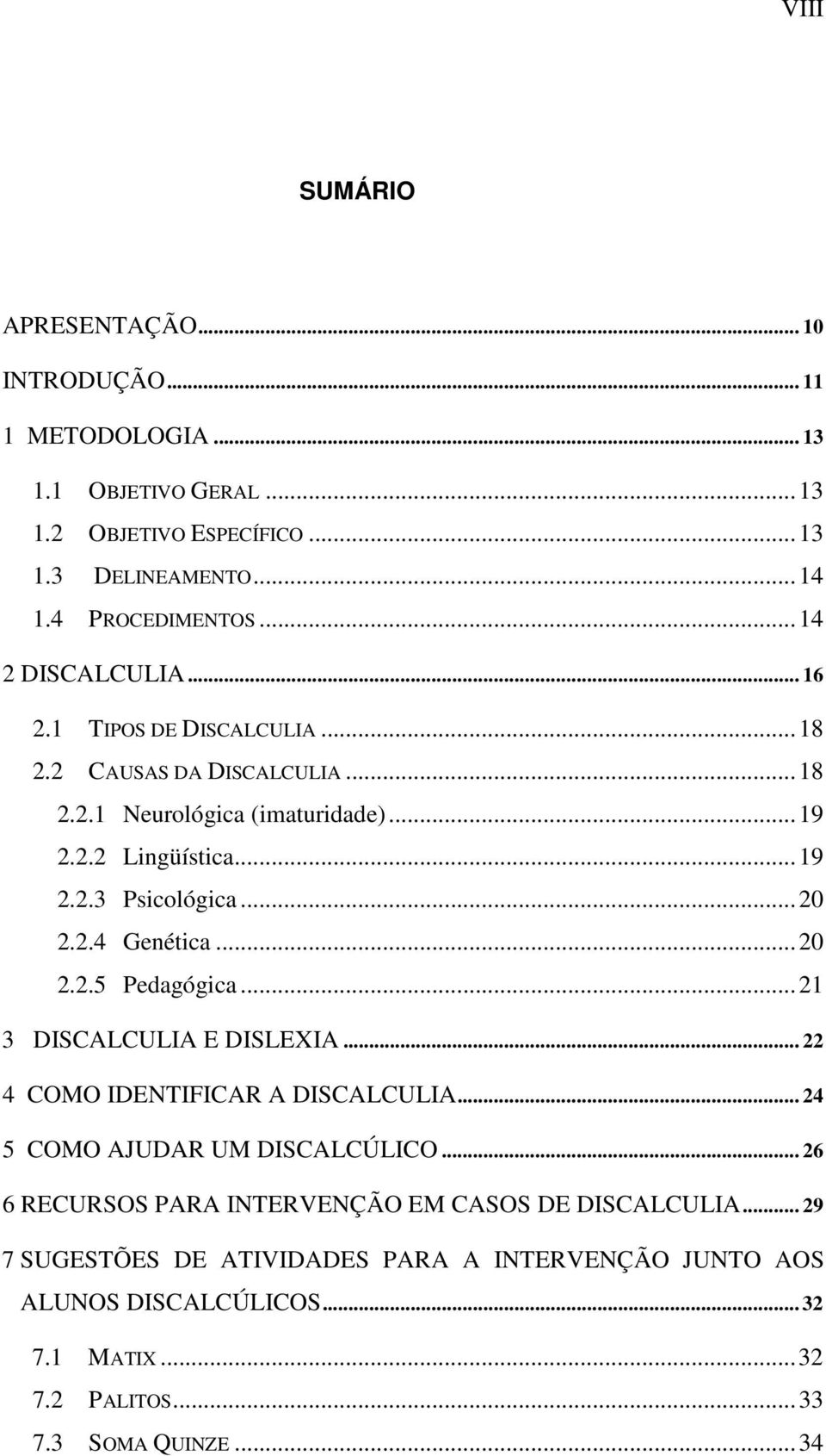 ..20 2.2.4 Genética...20 2.2.5 Pedagógica...21 3 DISCALCULIA E DISLEXIA... 22 4 COMO IDENTIFICAR A DISCALCULIA... 24 5 COMO AJUDAR UM DISCALCÚLICO.