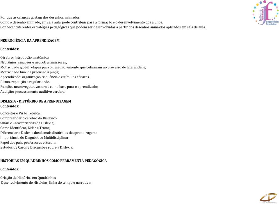 NEUROCIÊNCIA DA APRENDIZAGEM Cérebro: Introdução anatômica Neurônios: sinapses e neurotransmissores; Motricidade global: etapas para o desenvolvimento que culminam no processo de lateralidade;