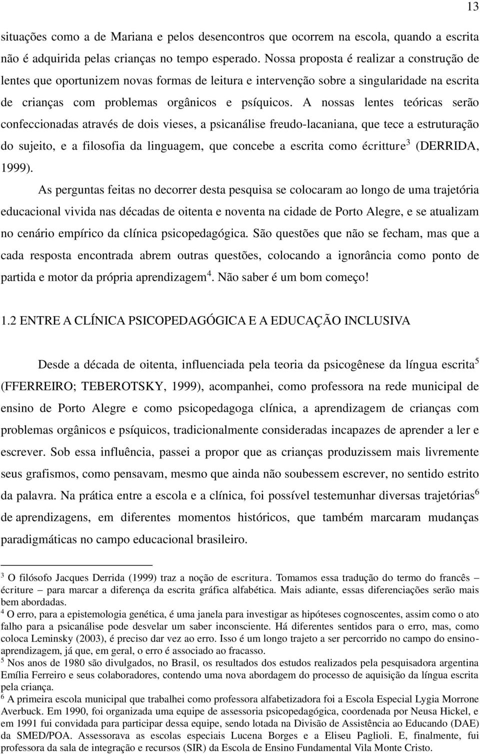 A nossas lentes teóricas serão confeccionadas através de dois vieses, a psicanálise freudo-lacaniana, que tece a estruturação do sujeito, e a filosofia da linguagem, que concebe a escrita como