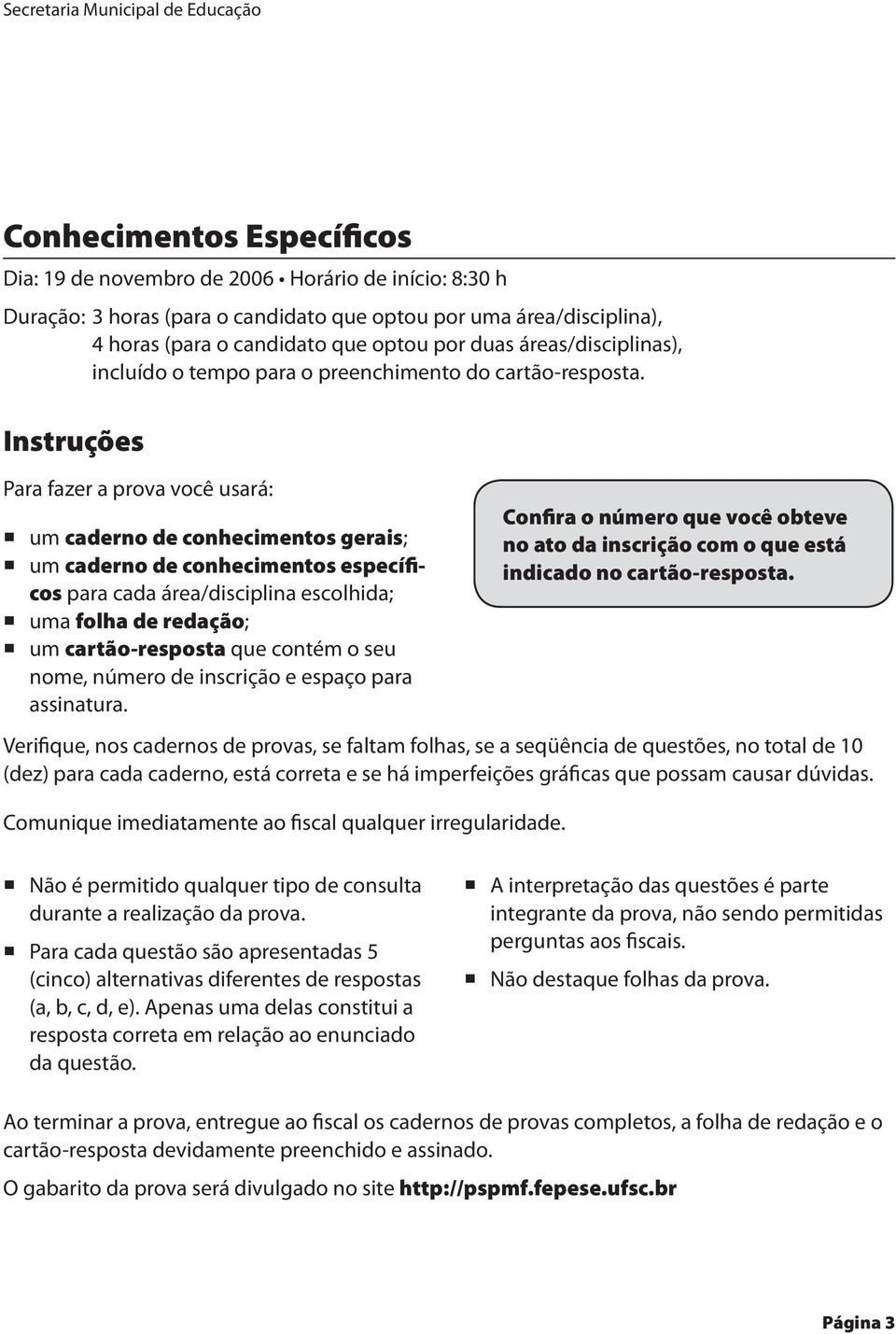 conhecimentos específicos para cada área/disciplina escolhida; uma folha de redação; um cartão-resposta que contém o seu nome, número de inscrição e espaço para assinatur Confira o número que você