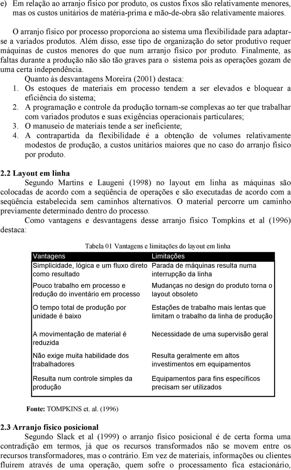 Além disso, esse tipo de organização do setor produtivo requer máquinas de custos menores do que num arranjo físico por produto.