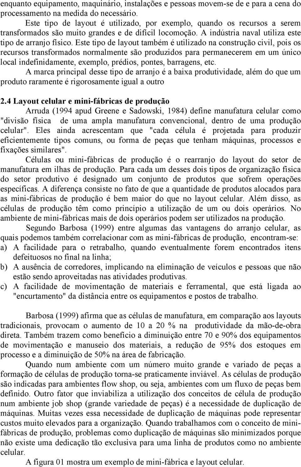 Este tipo de layout também é utilizado na construção civil, pois os recursos transformados normalmente são produzidos para permanecerem em um único local indefinidamente, exemplo, prédios, pontes,