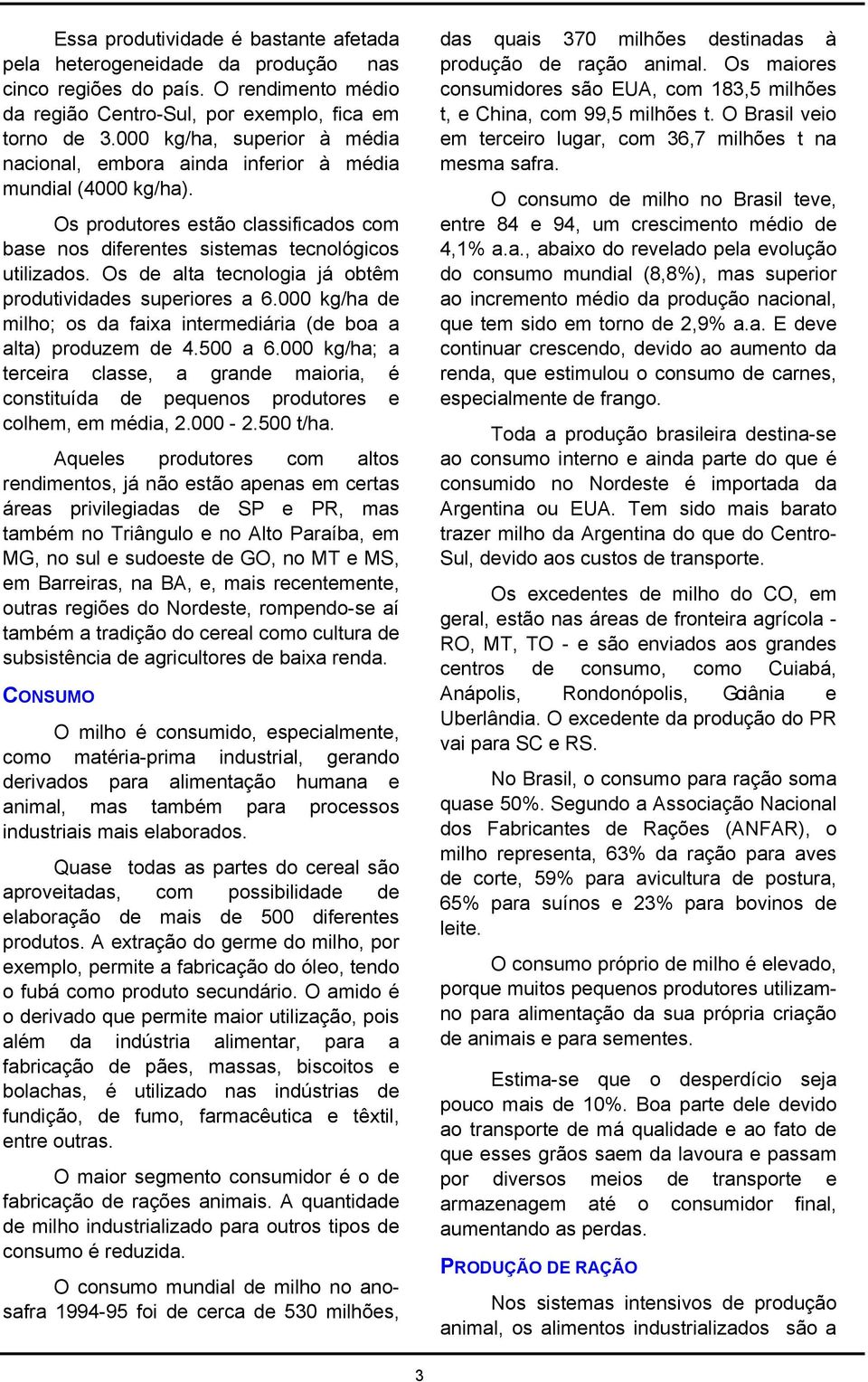 Os de alta tecnologia já obtêm produtividades superiores a 6.000 kg/ha de milho; os da faixa intermediária (de boa a alta) produzem de 4.500 a 6.