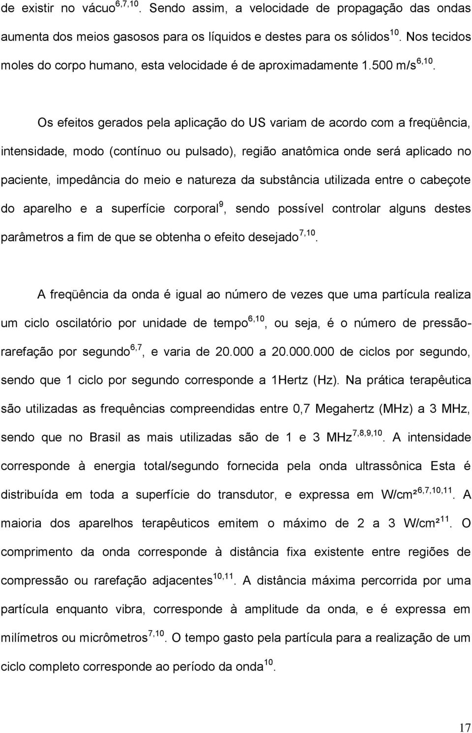 Os efeitos gerados pela aplicação do US variam de acordo com a freqüência, intensidade, modo (contínuo ou pulsado), região anatômica onde será aplicado no paciente, impedância do meio e natureza da