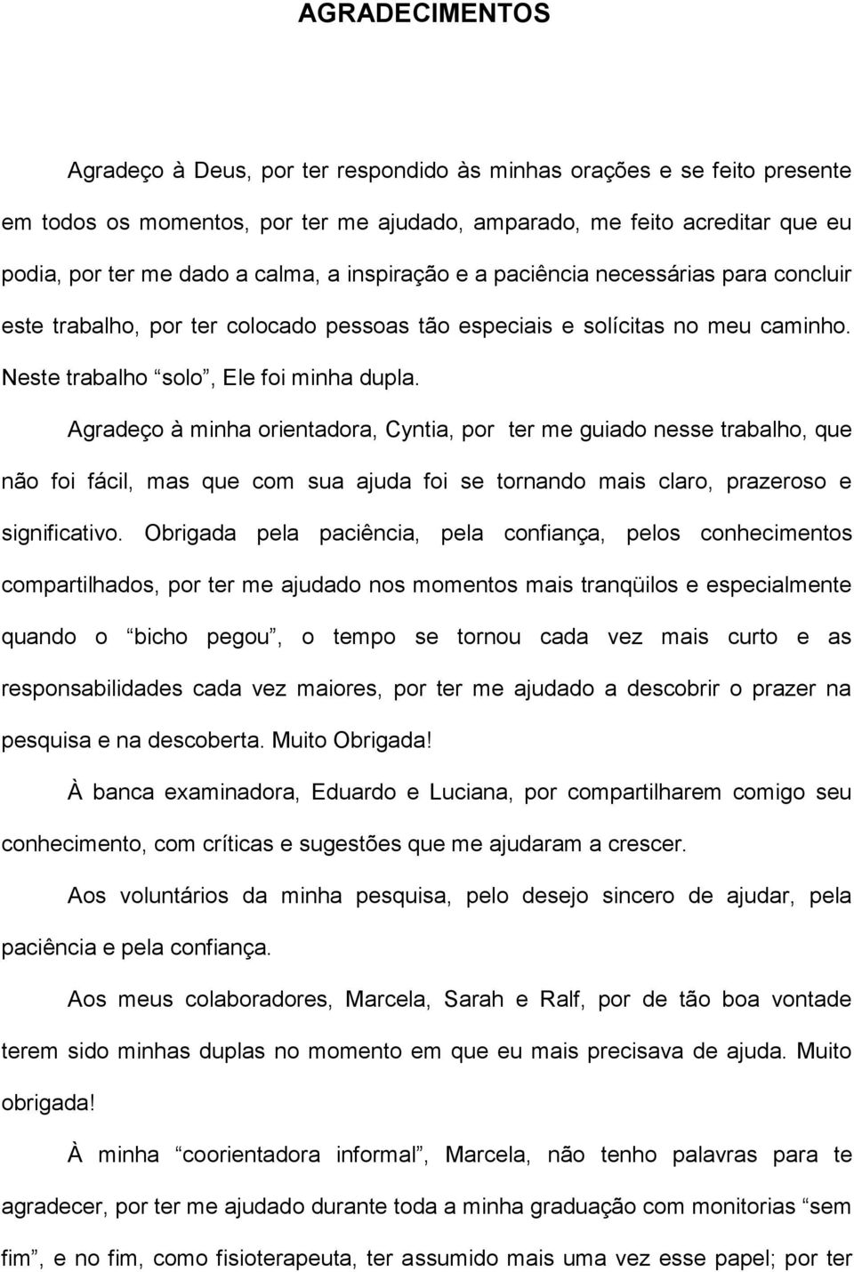 Agradeço à minha orientadora, Cyntia, por ter me guiado nesse trabalho, que não foi fácil, mas que com sua ajuda foi se tornando mais claro, prazeroso e significativo.