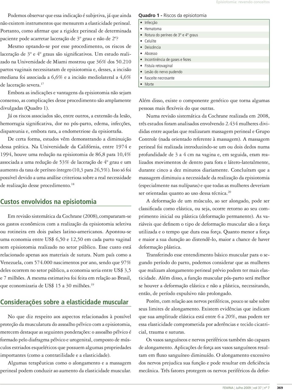 Mesmo optando-se por esse procedimento, os riscos de laceração de 3º e 4º graus são significativos. Um estudo realizado na Universidade de Miami mostrou que 36% dos 50.