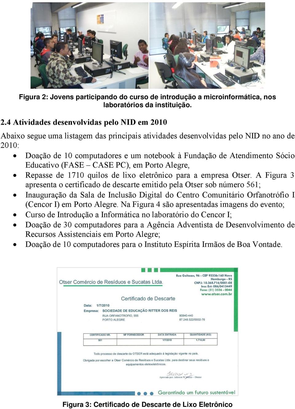 4 Atividades desenvolvidas pelo NID em 2010 2010: Doação de 10 computadores e um notebook à Fundação de Atendimento Sócio Educativo (FASE CASE PC), em Porto Alegre, Repasse de 1710 quilos de lixo