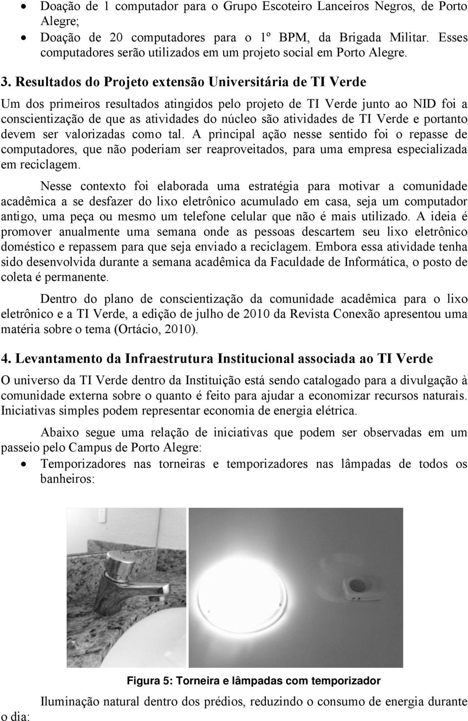 Resultados do Projeto extensão Universitária de TI Verde Um dos primeiros resultados atingidos pelo projeto de TI Verde junto ao NID foi a conscientização de que as atividades do núcleo são