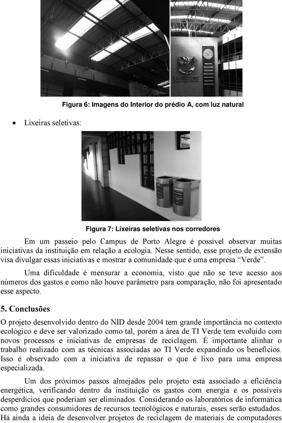 Uma dificuldade é mensurar a economia, visto que não se teve acesso aos números dos gastos e como não houve parâmetro para comparação, não foi apresentado esse aspecto. 5.