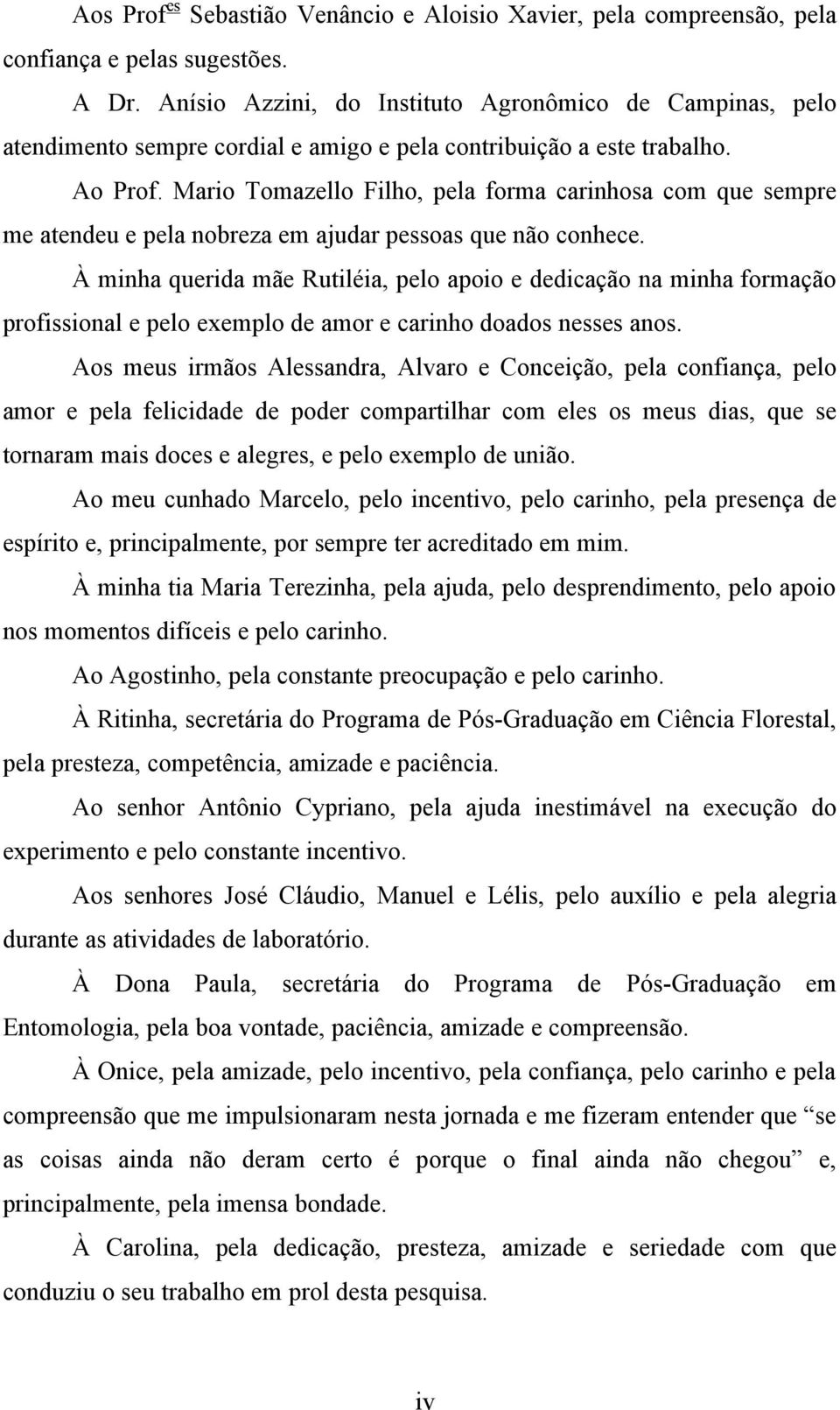 Mario Tomazello Filho, pela forma carinhosa com que sempre me atendeu e pela nobreza em ajudar pessoas que não conhece.