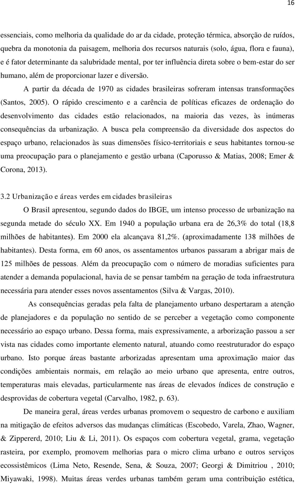 A partir da década de 1970 as cidades brasileiras sofreram intensas transformações (Santos, 2005).