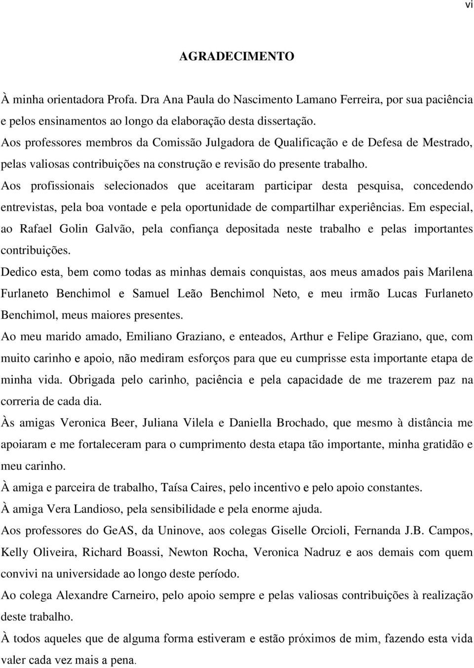 Aos profissionais selecionados que aceitaram participar desta pesquisa, concedendo entrevistas, pela boa vontade e pela oportunidade de compartilhar experiências.