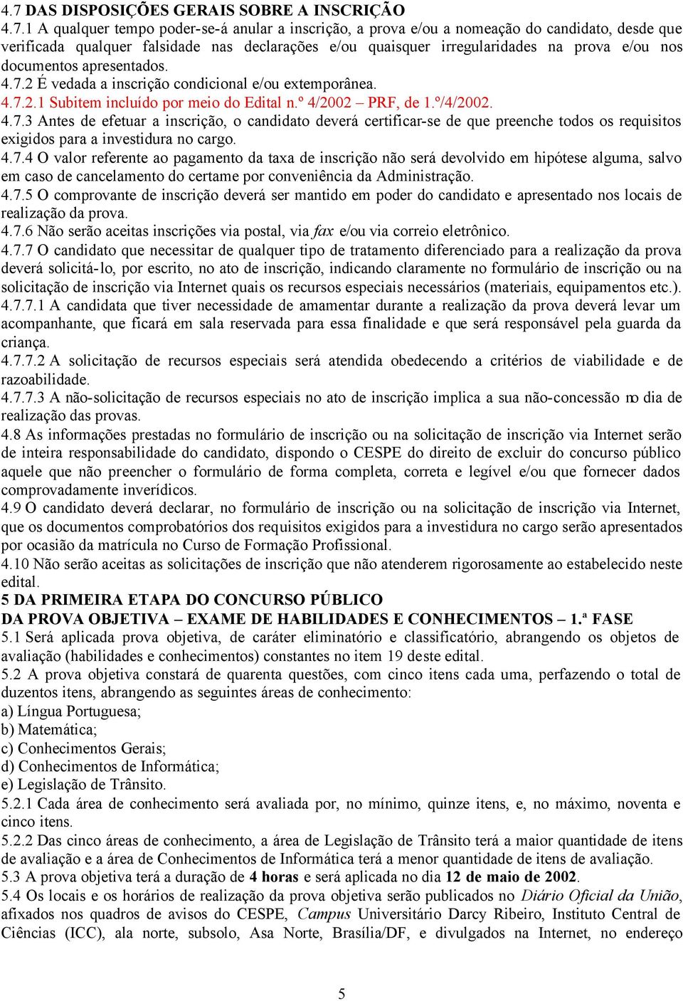 º/4/2002. 4.7.3 Antes de efetuar a inscrição, o candidato deverá certificar-se de que preenche todos os requisitos exigidos para a investidura no cargo. 4.7.4 O valor referente ao pagamento da taxa de inscrição não será devolvido em hipótese alguma, salvo em caso de cancelamento do certame por conveniência da Administração.