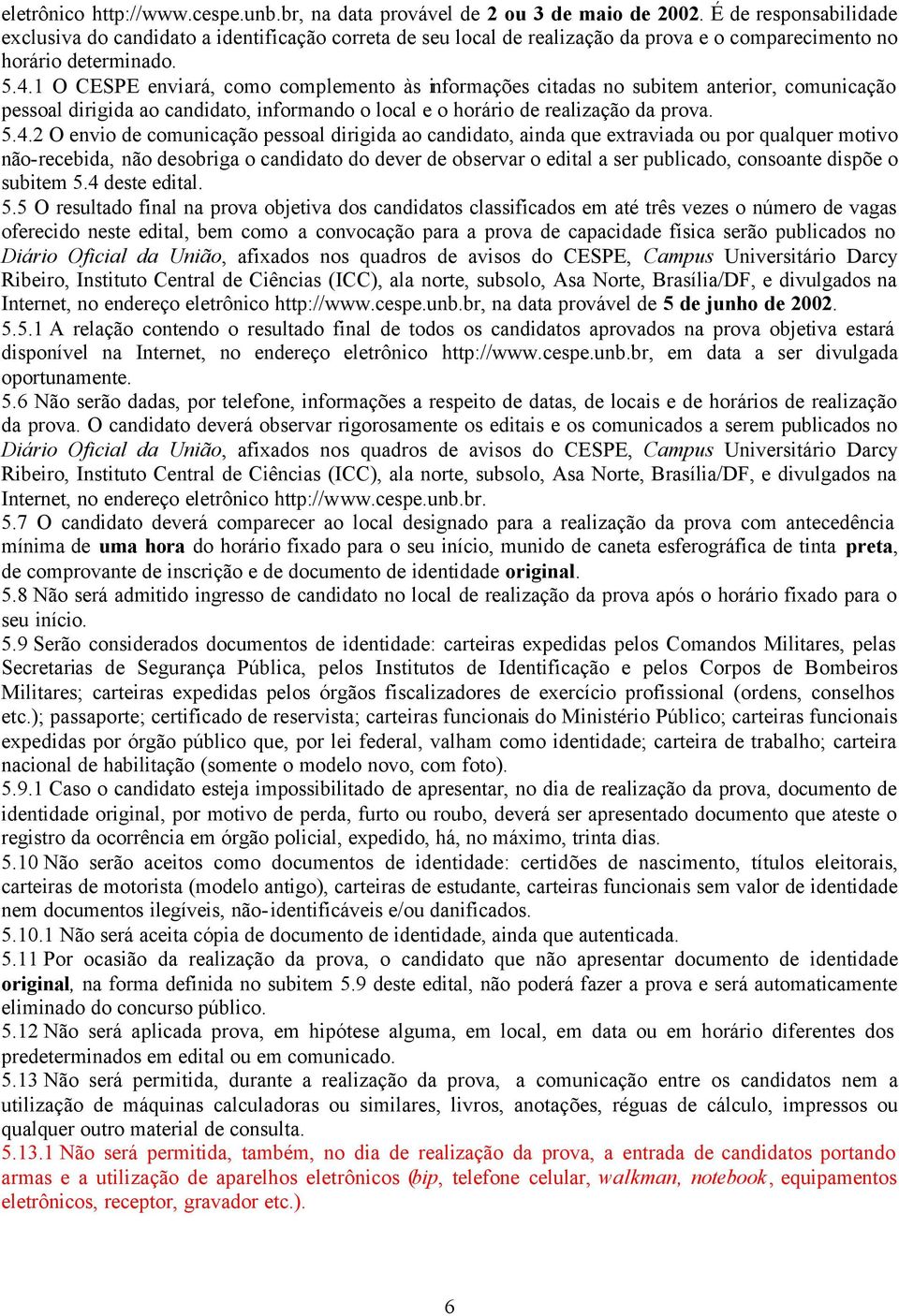 1 O CESPE enviará, como complemento às informações citadas no subitem anterior, comunicação pessoal dirigida ao candidato, informando o local e o horário de realização da prova. 5.4.