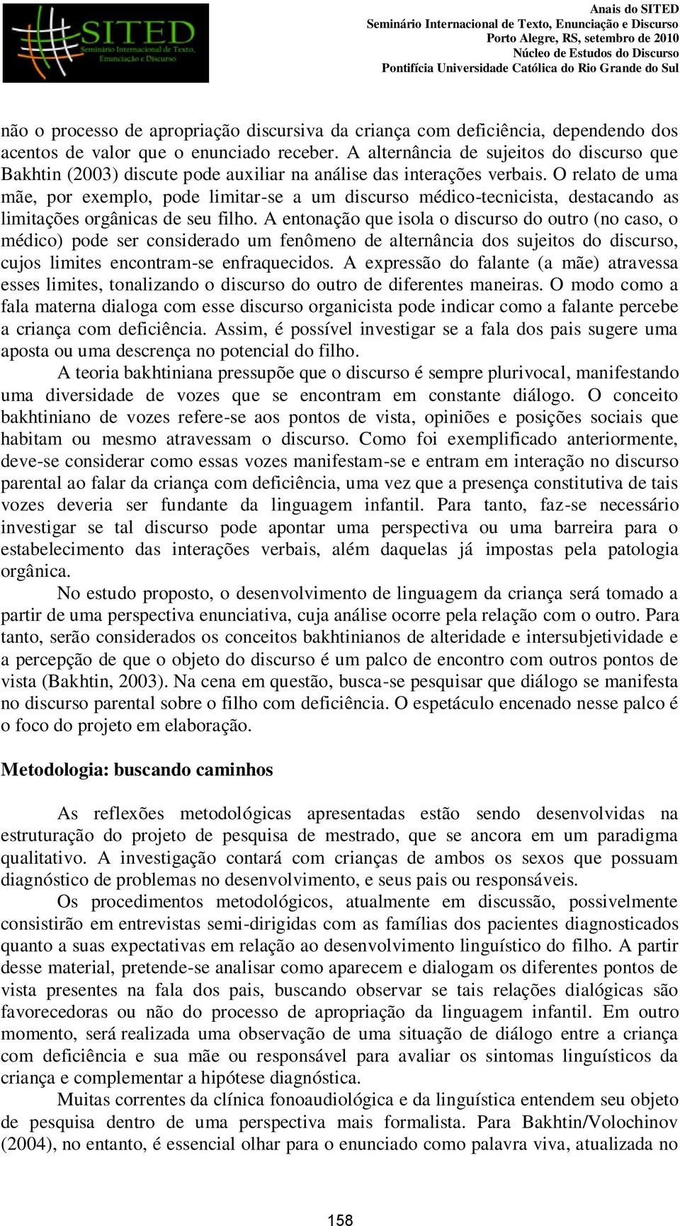 O relato de uma mãe, por exemplo, pode limitar-se a um discurso médico-tecnicista, destacando as limitações orgânicas de seu filho.