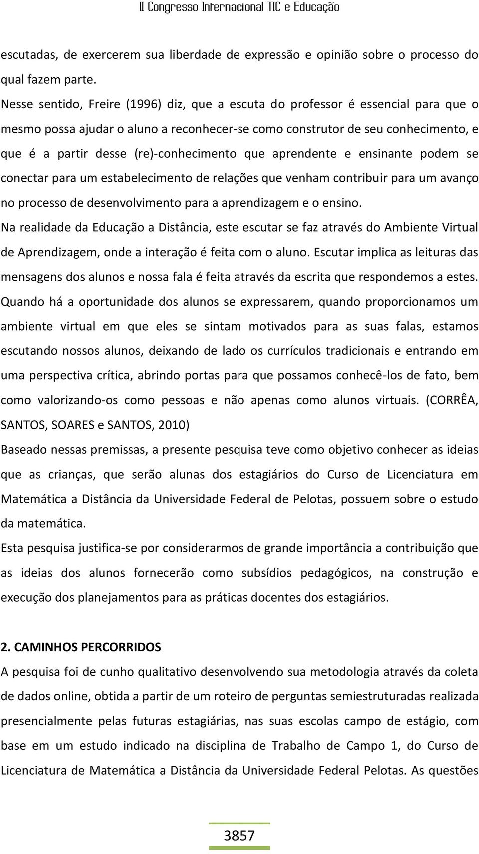 (re)-conhecimento que aprendente e ensinante podem se conectar para um estabelecimento de relações que venham contribuir para um avanço no processo de desenvolvimento para a aprendizagem e o ensino.