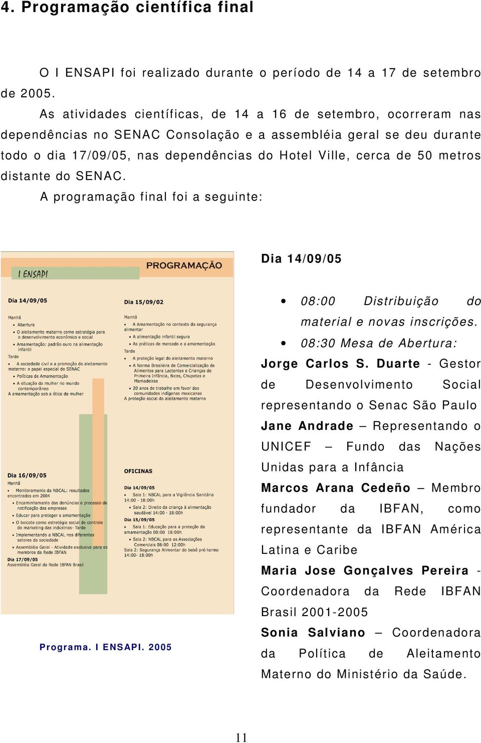 metros distante do SENAC. A programação final foi a seguinte: Dia 14/09/05 Programa. I ENS API. 2005 08:00 Distribuição do material e novas inscrições. 08:30 Mesa de Abertura: Jorge Carlos S.