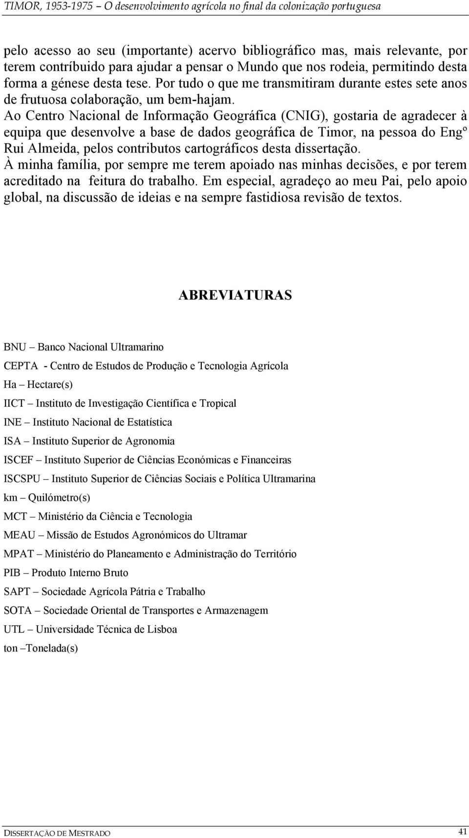 Ao Centro Nacional de Informação Geográfica (CNIG), gostaria de agradecer à equipa que desenvolve a base de dados geográfica de Timor, na pessoa do Engº Rui Almeida, pelos contributos cartográficos