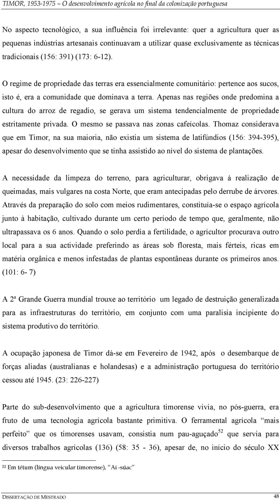 Apenas nas regiões onde predomina a cultura do arroz de regadio, se gerava um sistema tendencialmente de propriedade estritamente privada. O mesmo se passava nas zonas cafeícolas.