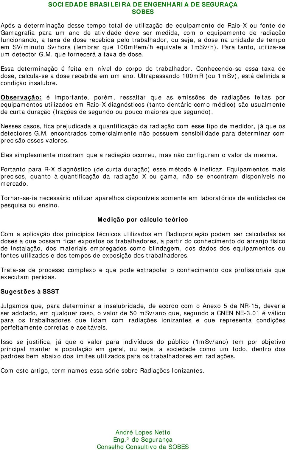 Essa determinação é feita em nível do corpo do trabalhador. Conhecendo-se essa taxa de dose, calcula-se a dose recebida em um ano. Ultrapassando 100mR (ou 1mSv), está definida a condição insalubre.