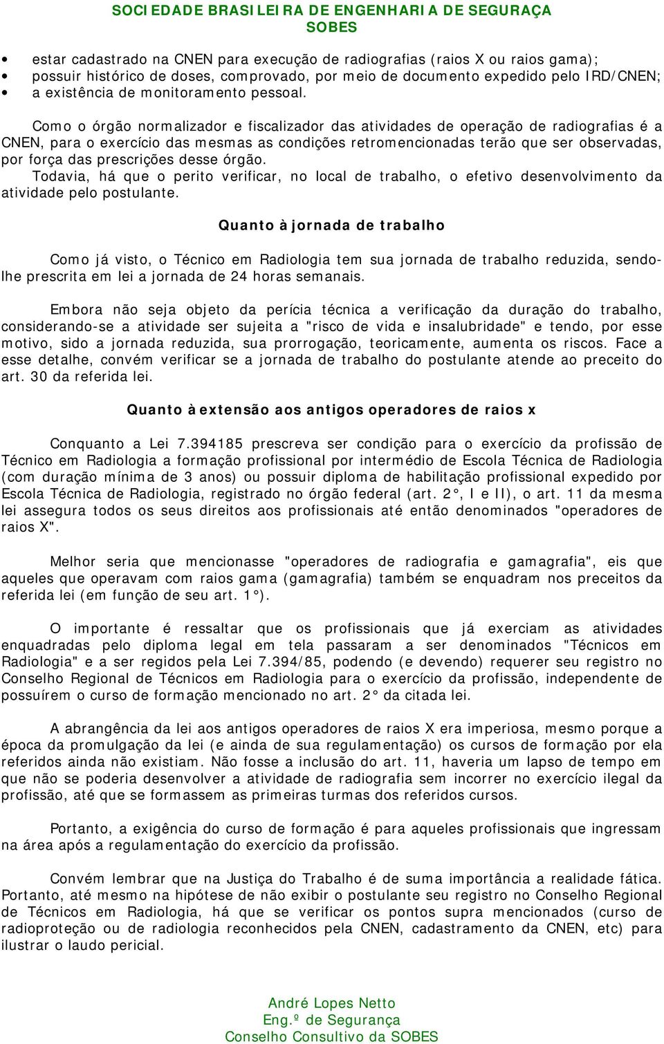 Como o órgão normalizador e fiscalizador das atividades de operação de radiografias é a CNEN, para o exercício das mesmas as condições retromencionadas terão que ser observadas, por força das