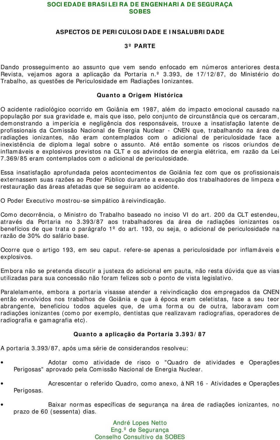 Quanto a Origem Histórica O acidente radiológico ocorrido em Goiânia em 1987, além do impacto emocional causado na população por sua gravidade e, mais que isso, pelo conjunto de circunstância que os