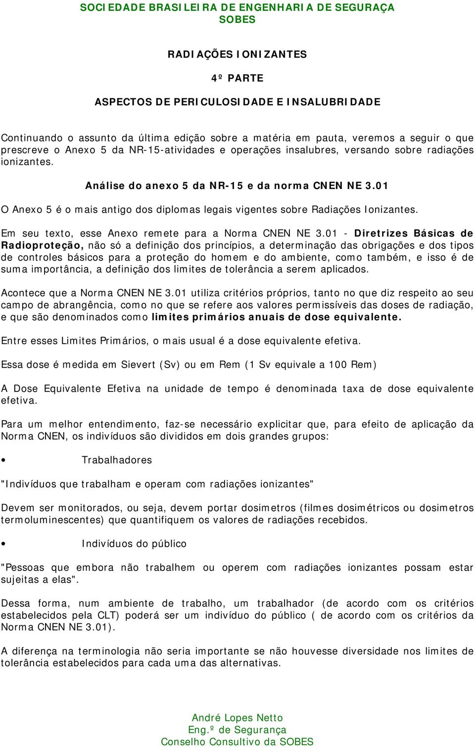 01 O Anexo 5 é o mais antigo dos diplomas legais vigentes sobre Radiações Ionizantes. Em seu texto, esse Anexo remete para a Norma CNEN NE 3.