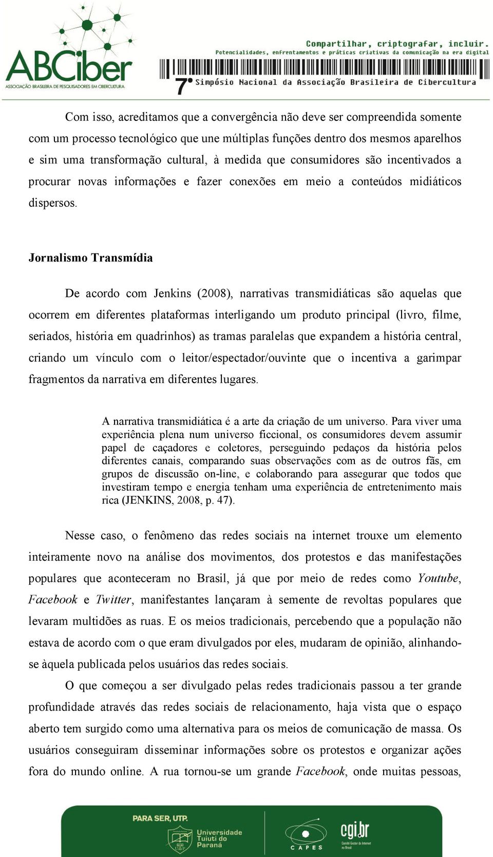 Jornalismo Transmídia De acordo com Jenkins (2008), narrativas transmidiáticas são aquelas que ocorrem em diferentes plataformas interligando um produto principal (livro, filme, seriados, história em