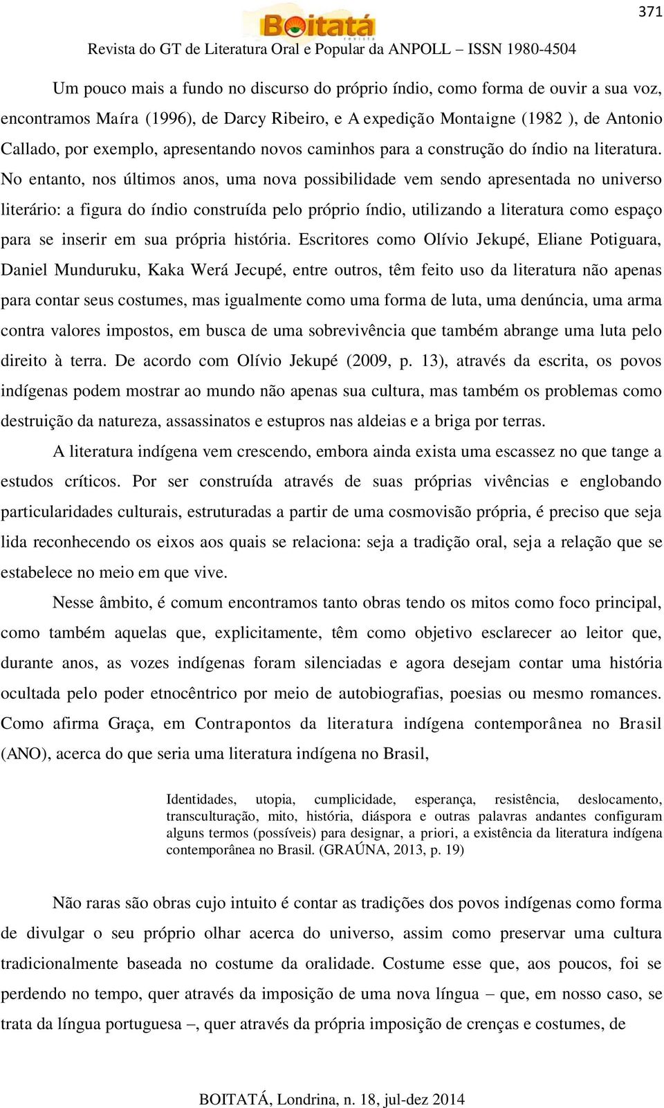 No entanto, nos últimos anos, uma nova possibilidade vem sendo apresentada no universo literário: a figura do índio construída pelo próprio índio, utilizando a literatura como espaço para se inserir