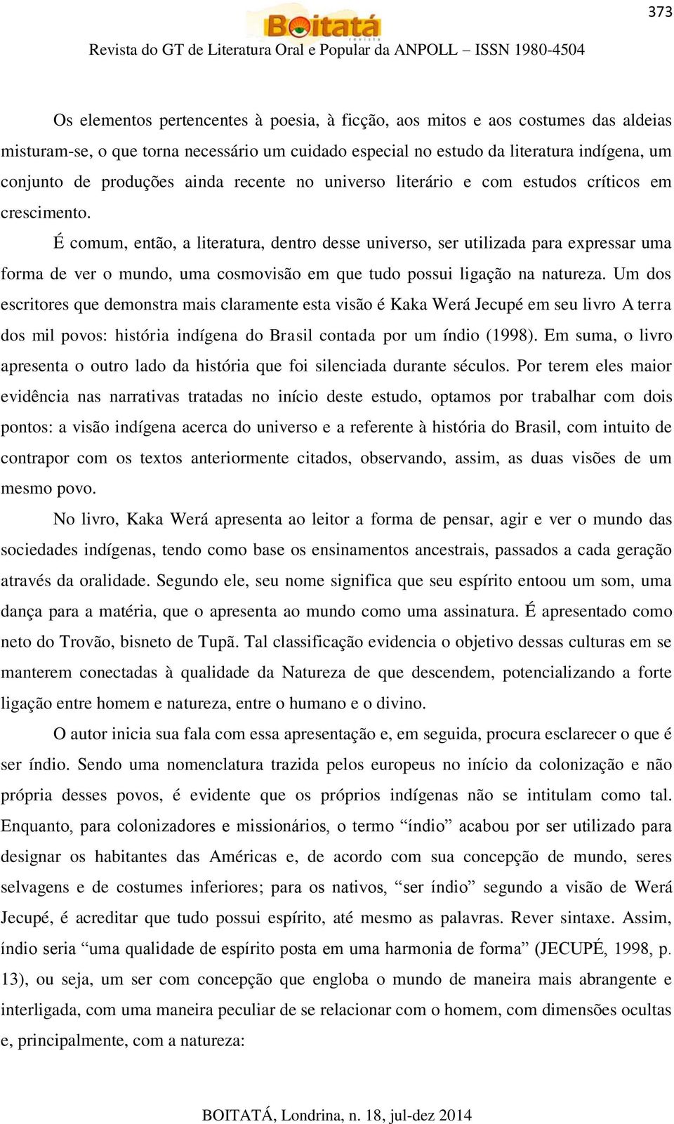 É comum, então, a literatura, dentro desse universo, ser utilizada para expressar uma forma de ver o mundo, uma cosmovisão em que tudo possui ligação na natureza.