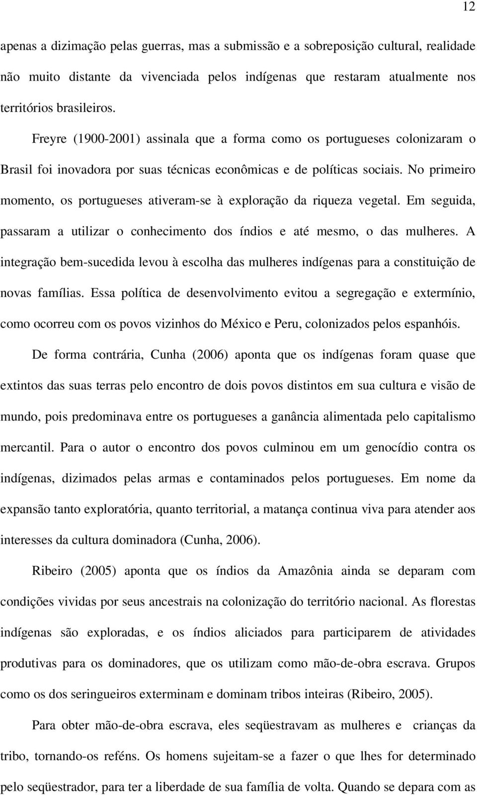 No primeiro momento, os portugueses ativeram-se à exploração da riqueza vegetal. Em seguida, passaram a utilizar o conhecimento dos índios e até mesmo, o das mulheres.