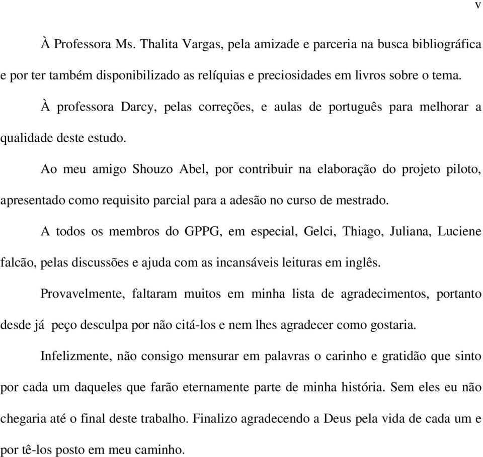 Ao meu amigo Shouzo Abel, por contribuir na elaboração do projeto piloto, apresentado como requisito parcial para a adesão no curso de mestrado.