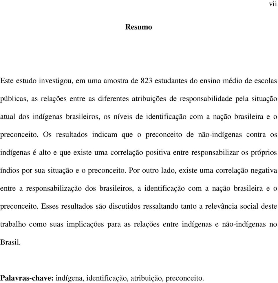 Os resultados indicam que o preconceito de não-indígenas contra os indígenas é alto e que existe uma correlação positiva entre responsabilizar os próprios índios por sua situação e o preconceito.