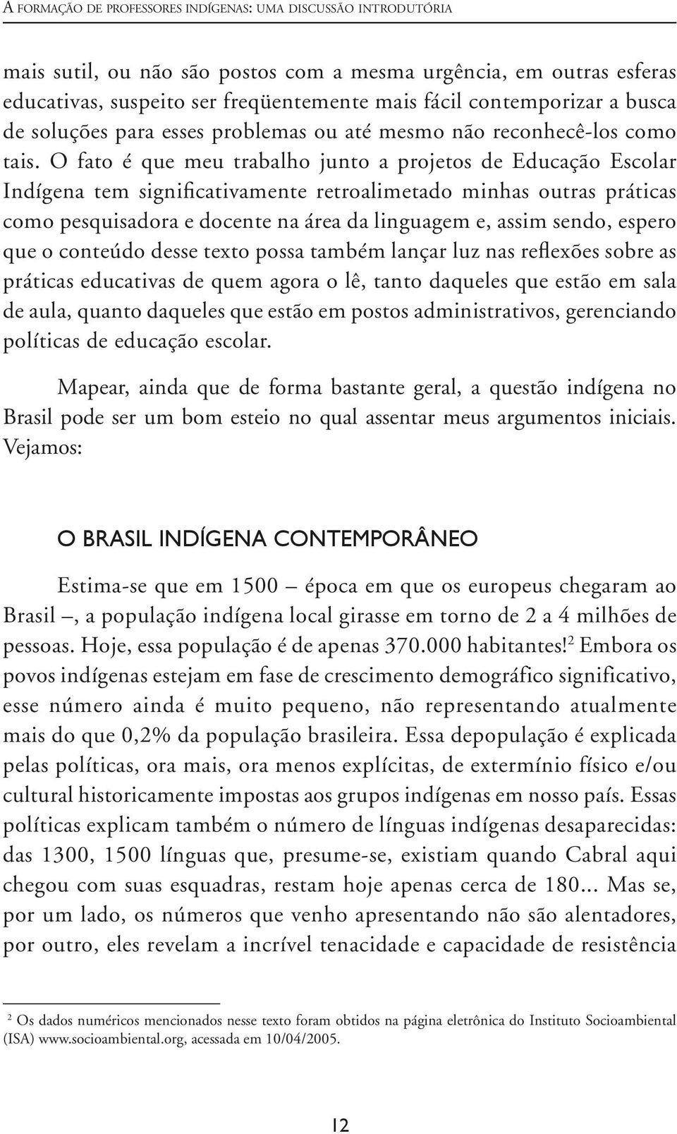 O fato é que meu trabalho junto a projetos de Educação Escolar Indígena tem signifi cativamente retroalimetado minhas outras práticas como pesquisadora e docente na área da linguagem e, assim sendo,