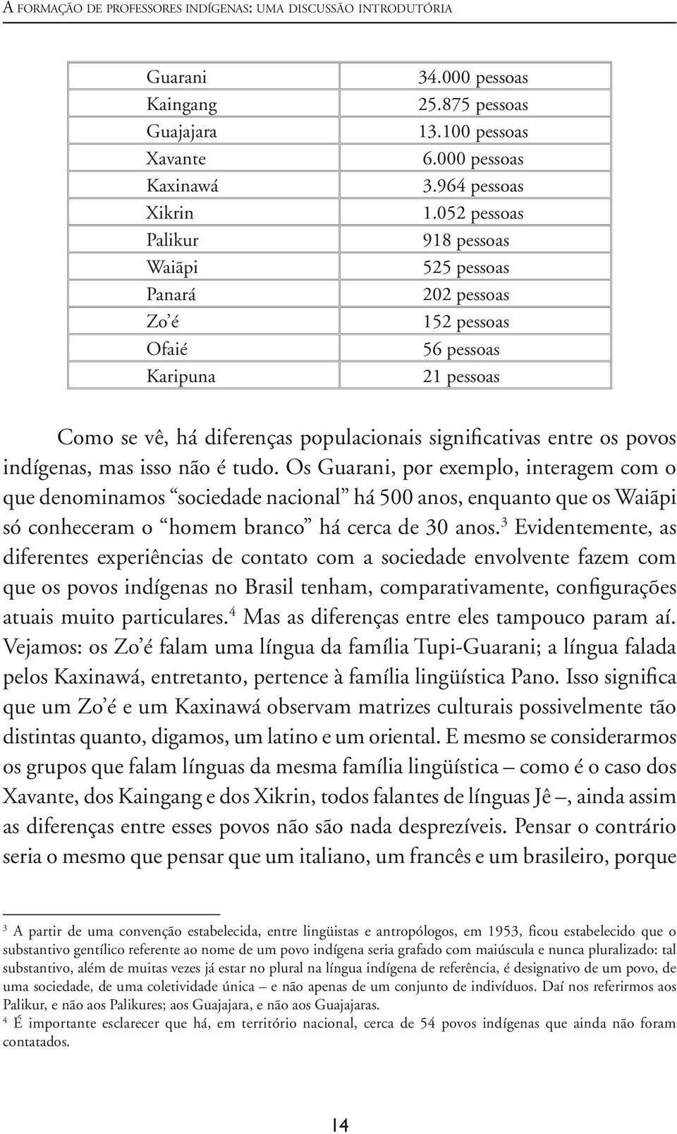 indígenas, mas isso não é tudo. Os Guarani, por exemplo, interagem com o que denominamos sociedade nacional há 500 anos, enquanto que os Waiãpi só conheceram o homem branco há cerca de 30 anos.