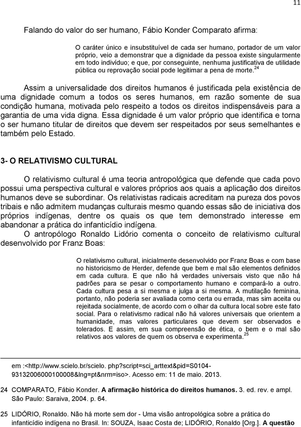 24 Assim a universalidade dos direitos humanos é justificada pela existência de uma dignidade comum a todos os seres humanos, em razão somente de sua condição humana, motivada pelo respeito a todos