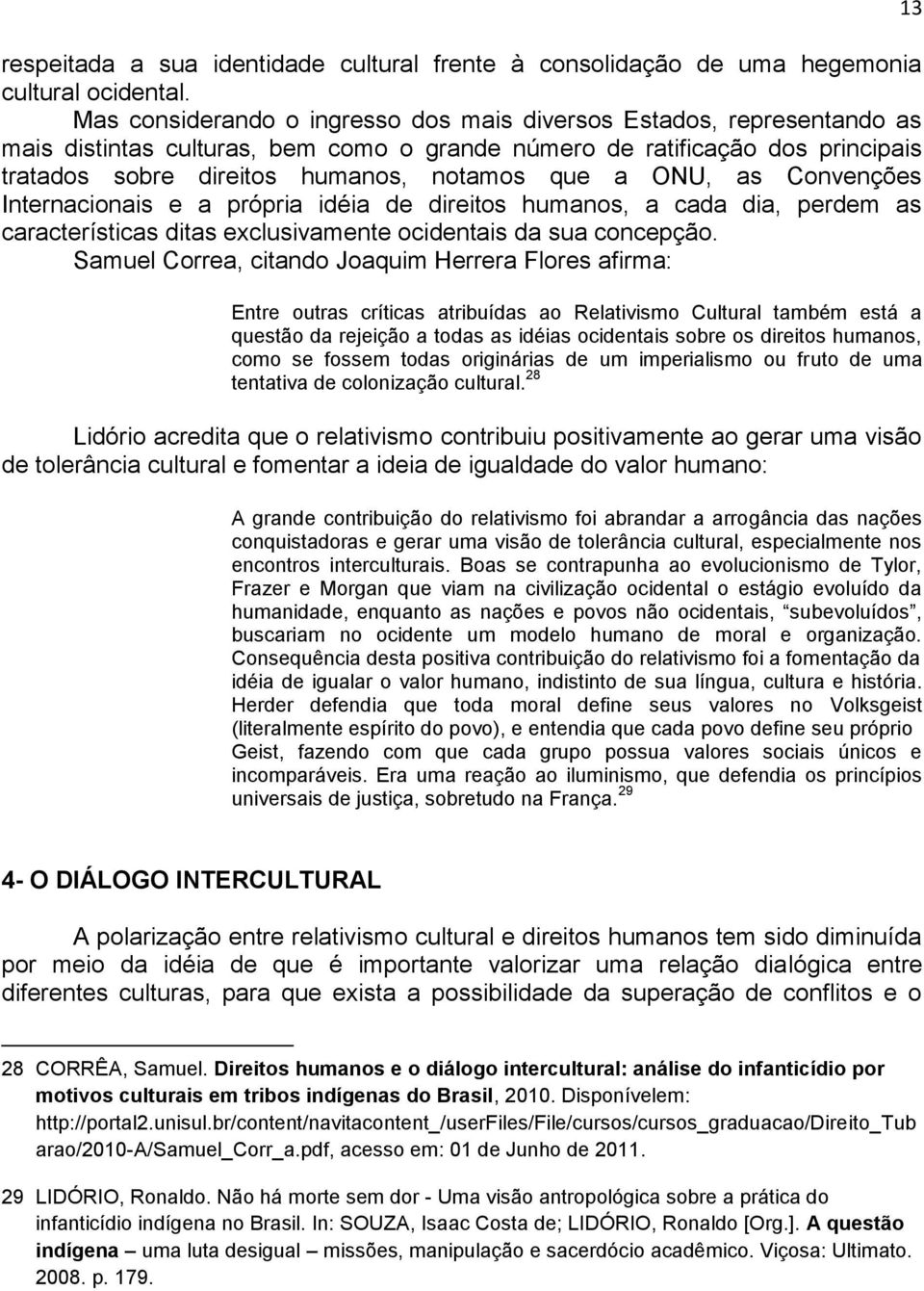 ONU, as Convenções Internacionais e a própria idéia de direitos humanos, a cada dia, perdem as características ditas exclusivamente ocidentais da sua concepção.