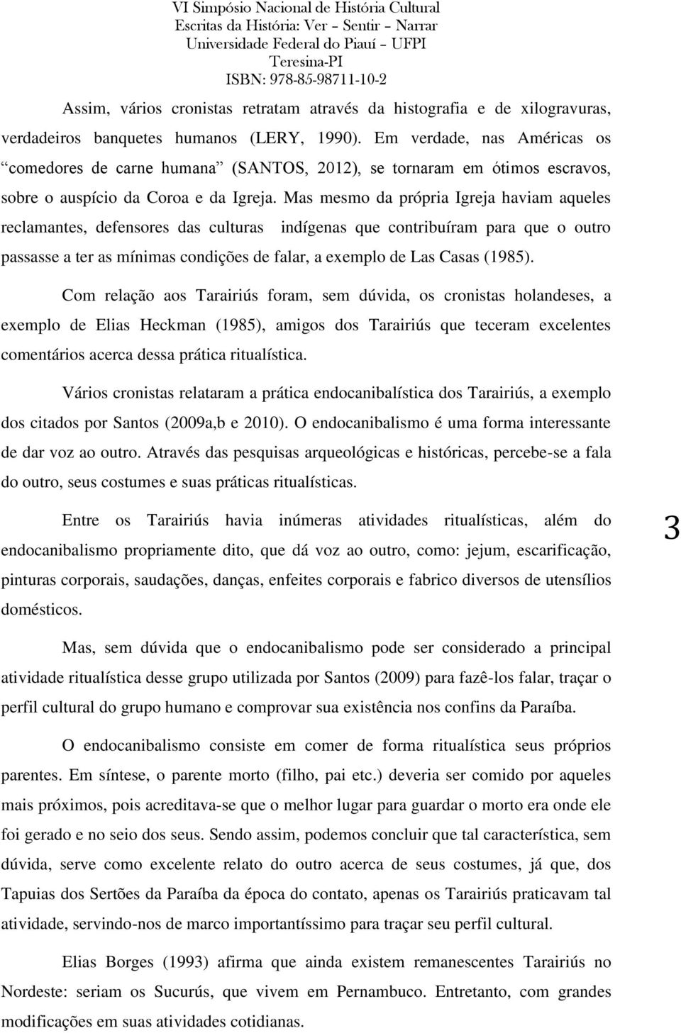 Mas mesmo da própria Igreja haviam aqueles reclamantes, defensores das culturas indígenas que contribuíram para que o outro passasse a ter as mínimas condições de falar, a exemplo de Las Casas (1985).