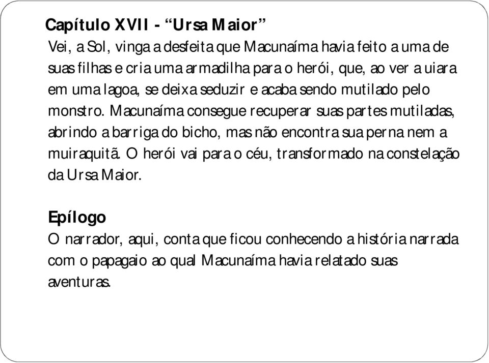 Macunaíma consegue recuperar suas partes mutiladas, abrindo a barriga do bicho, mas não encontra sua perna nem a muiraquitã.