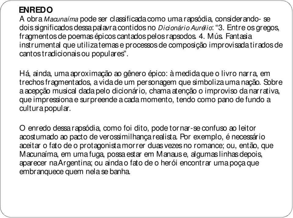 Há, ainda, uma aproximação ao gênero épico: à medida que o livro narra, em trechos fragmentados, a vida de um personagem que simboliza uma nação.