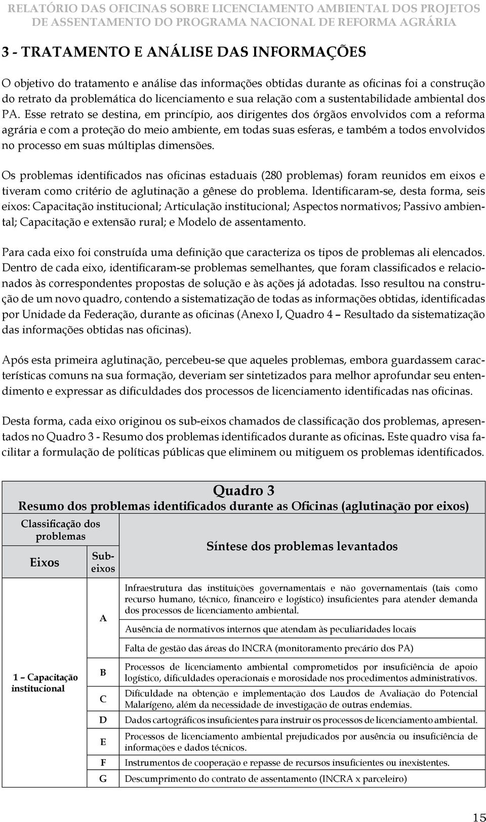 Esse retrato se destina, em princípio, aos dirigentes dos órgãos envolvidos com a reforma agrária e com a proteção do meio ambiente, em todas suas esferas, e também a todos envolvidos no processo em