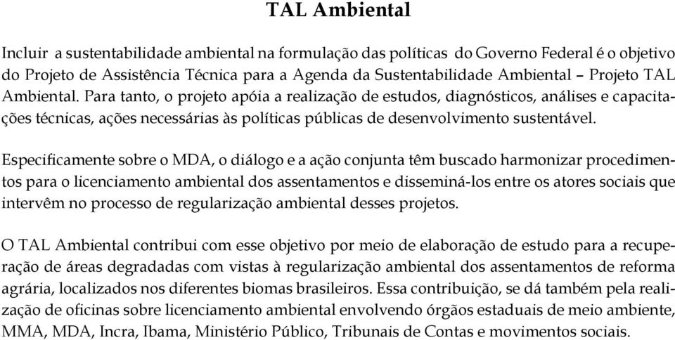 Especificamente sobre o MDA, o diálogo e a ação conjunta têm buscado harmonizar procedimentos para o licenciamento ambiental dos assentamentos e disseminá-los entre os atores sociais que intervêm no