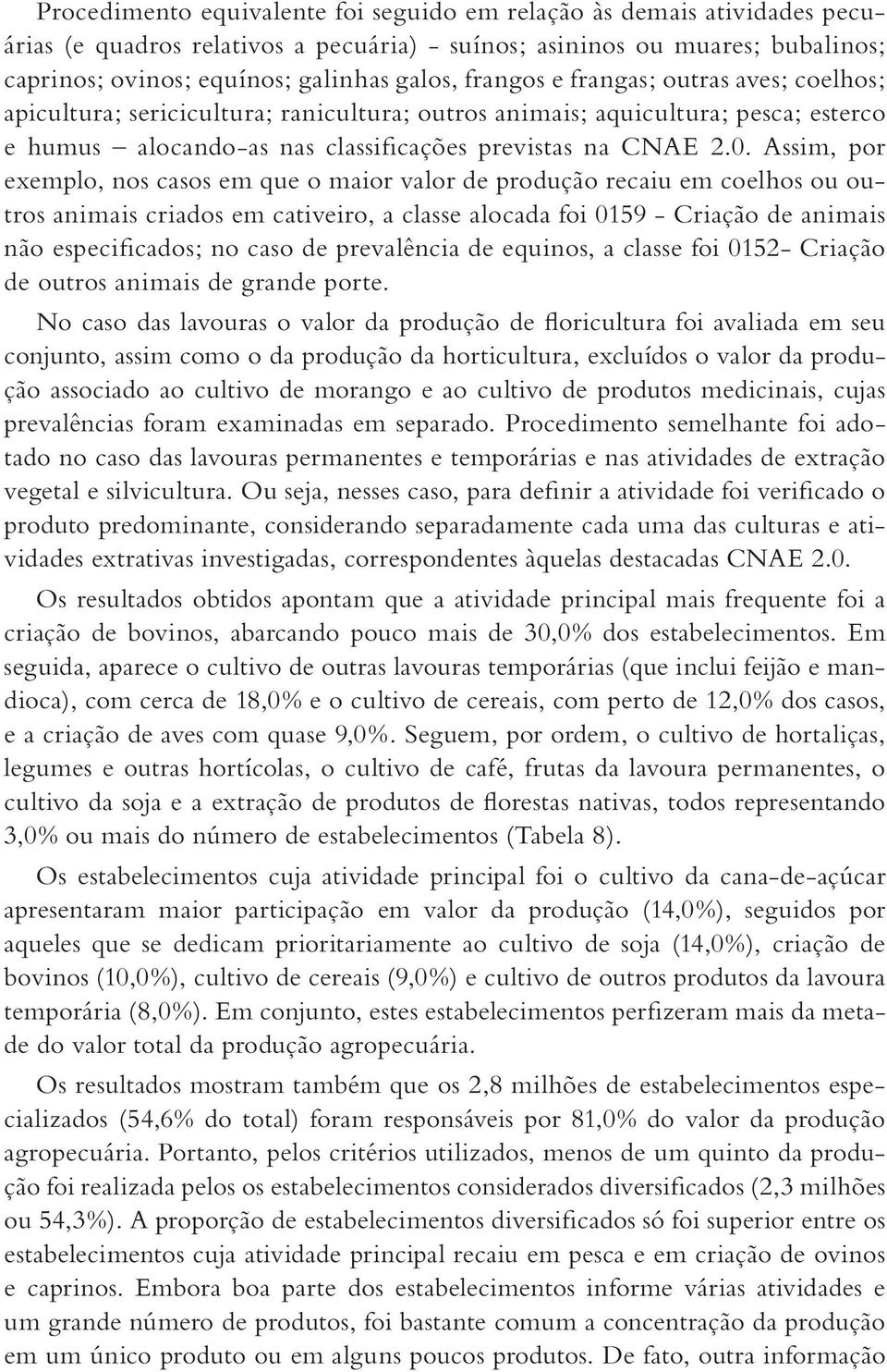 Assim, por exemplo, nos casos em que o maior valor de produção recaiu em coelhos ou outros animais criados em cativeiro, a classe alocada foi 0159 - Criação de animais não especificados; no caso de