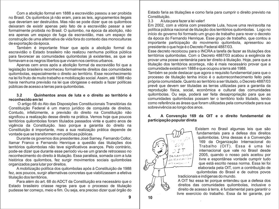 O quilombo, na época da abolição, não era apenas um espaço de fuga da escravidão, mas um espaço de construção de uma alternativa de vida fora do contexto das monoculturas de exportação da época.