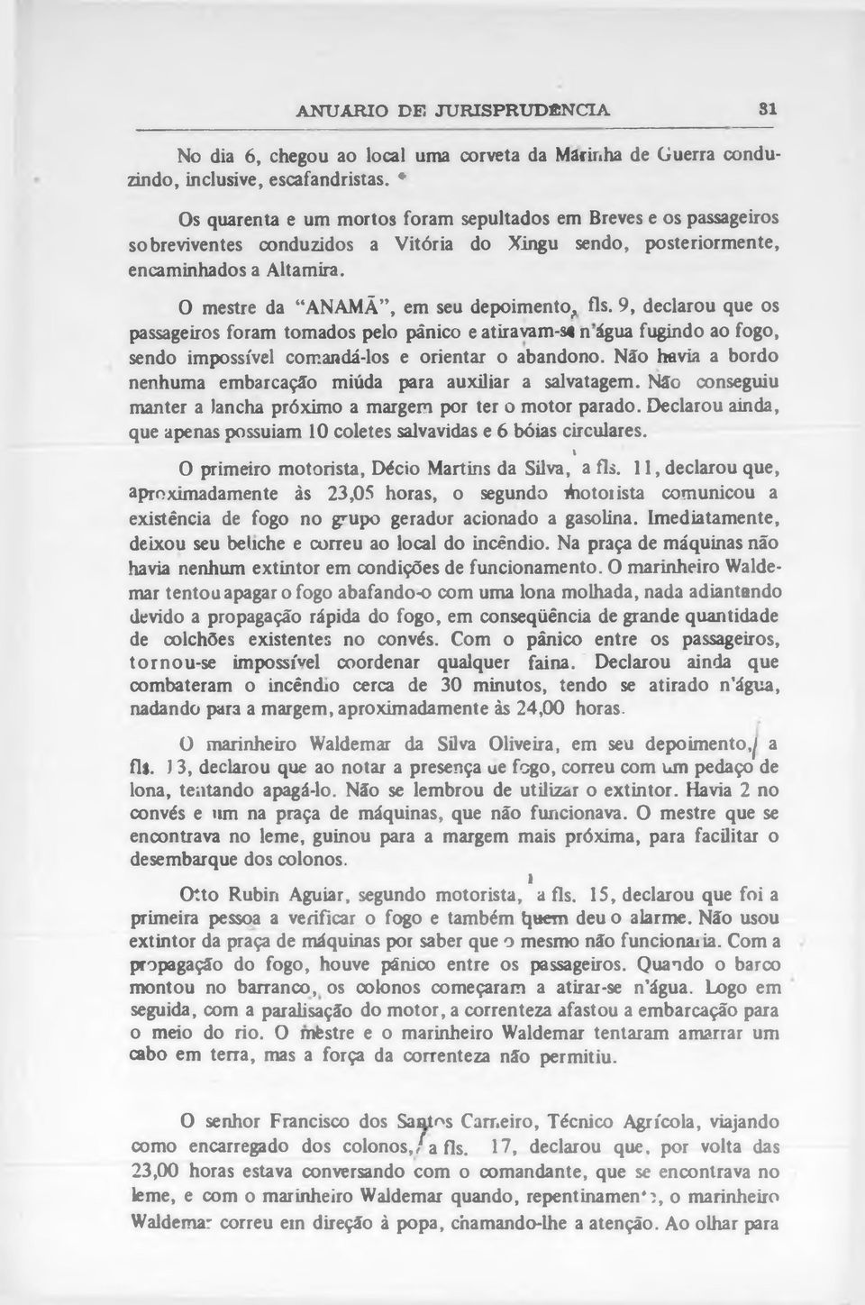 0 mestre da ANAMÃ, em seu depoimento, fls. 9, declarou que os passageiros foram tomados pelo pânico e atiravam-s4 n água fugindo ao fogo, sendo impossível comandá-los e orientar o abandono.