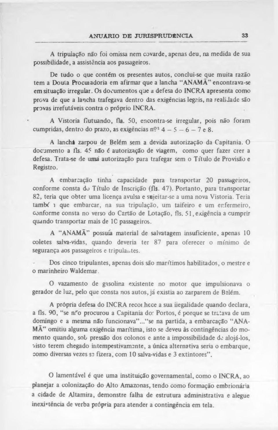 Os documentos que a defesa do INCRA apresenta como prova de que a lancha trafegava dentro das exigências legais, na realidade são provas irrefutáveis contra o próprio INCRA. A Vistoria flutuando, fls.