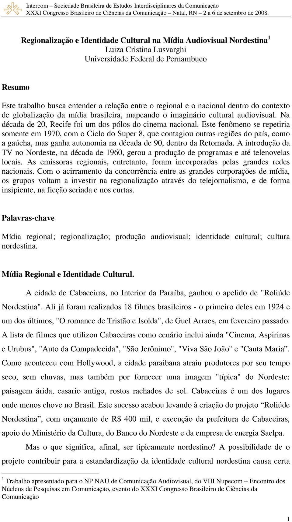 Este fenômeno se repetiria somente em 1970, com o Ciclo do Super 8, que contagiou outras regiões do país, como a gaúcha, mas ganha autonomia na década de 90, dentro da Retomada.