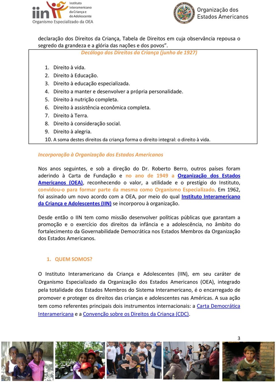 Direito à assistência econômica completa. 7. Direito à Terra. 8. Direito à consideração social. 9. Direito à alegria. 10. A soma destes direitos da criança forma o direito integral: o direito à vida.